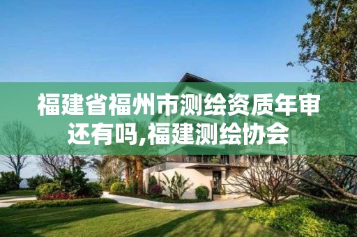 福建省福州市测绘资质年审还有吗,福建测绘协会