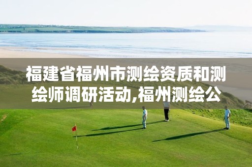 福建省福州市测绘资质和测绘师调研活动,福州测绘公司招聘