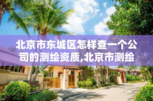 北京市东城区怎样查一个公司的测绘资质,北京市测绘公司电话号和地址。