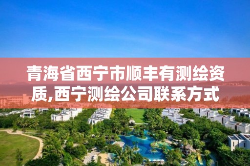 青海省西宁市顺丰有测绘资质,西宁测绘公司联系方式