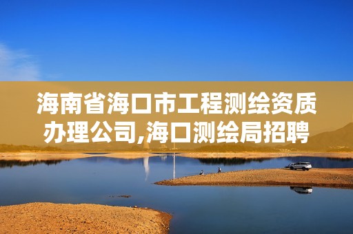 海南省海口市工程测绘资质办理公司,海口测绘局招聘