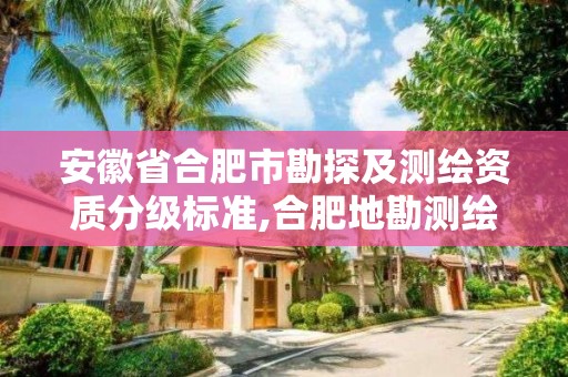 安徽省合肥市勘探及测绘资质分级标准,合肥地勘测绘院。