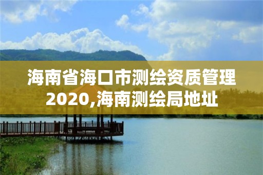 海南省海口市测绘资质管理2020,海南测绘局地址