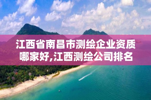 江西省南昌市测绘企业资质哪家好,江西测绘公司排名。