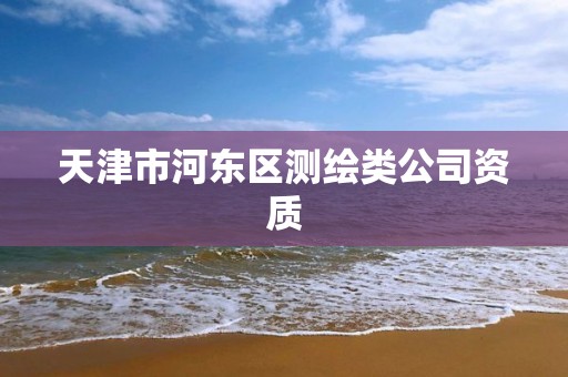 天津市河东区测绘类公司资质