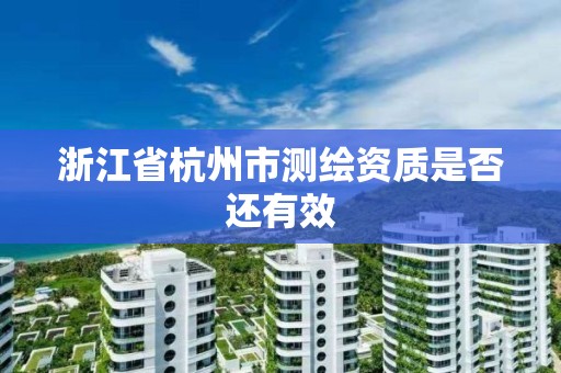 浙江省杭州市测绘资质是否还有效