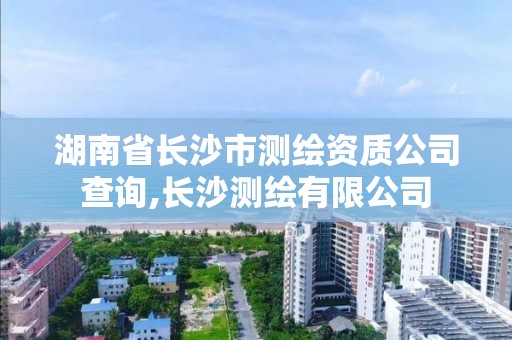 湖南省长沙市测绘资质公司查询,长沙测绘有限公司