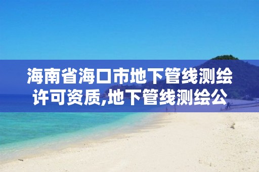 海南省海口市地下管线测绘许可资质,地下管线测绘公司