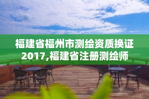 福建省福州市测绘资质换证2017,福建省注册测绘师