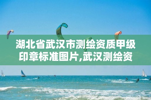 湖北省武汉市测绘资质甲级印章标准图片,武汉测绘资质代办