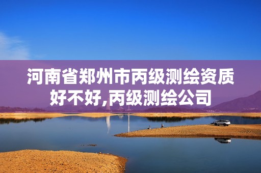 河南省郑州市丙级测绘资质好不好,丙级测绘公司