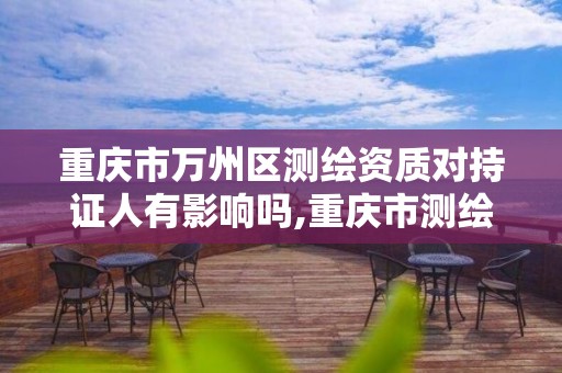 重庆市万州区测绘资质对持证人有影响吗,重庆市测绘资质管理办法。