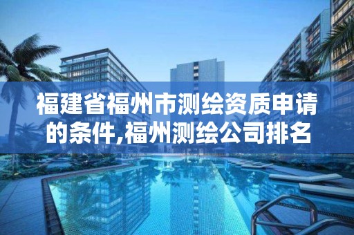 福建省福州市测绘资质申请的条件,福州测绘公司排名