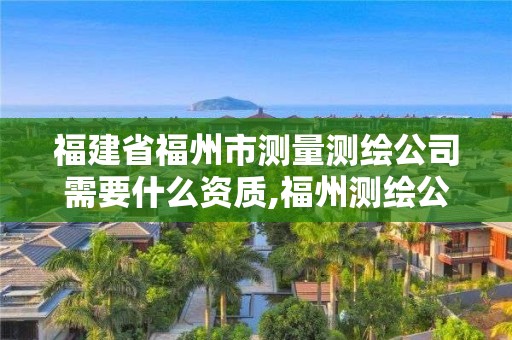 福建省福州市测量测绘公司需要什么资质,福州测绘公司招聘