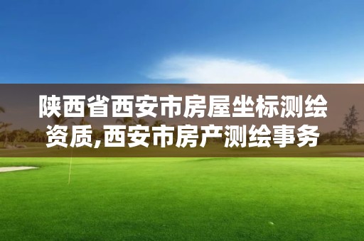 陕西省西安市房屋坐标测绘资质,西安市房产测绘事务所