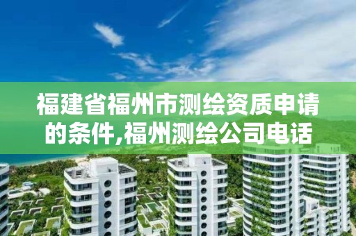 福建省福州市测绘资质申请的条件,福州测绘公司电话