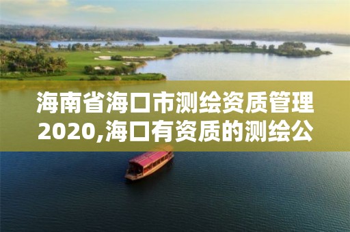 海南省海口市测绘资质管理2020,海口有资质的测绘公司