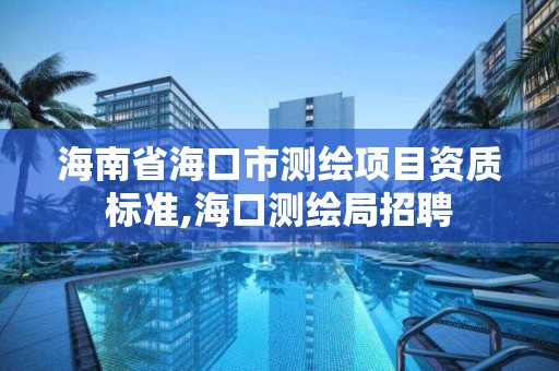 海南省海口市测绘项目资质标准,海口测绘局招聘