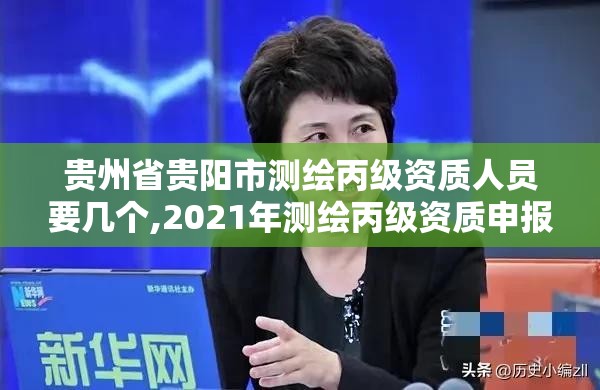 贵州省贵阳市测绘丙级资质人员要几个,2021年测绘丙级资质申报条件。