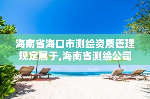 海南省海口市测绘资质管理规定属于,海南省测绘公司