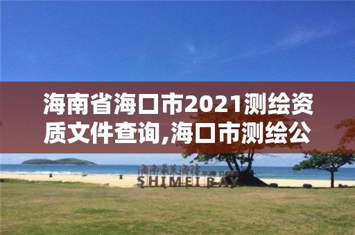 海南省海口市2021测绘资质文件查询,海口市测绘公司