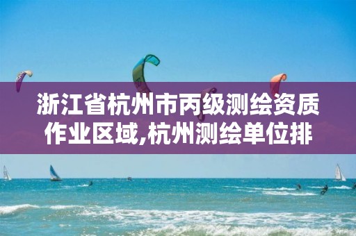 浙江省杭州市丙级测绘资质作业区域,杭州测绘单位排名。