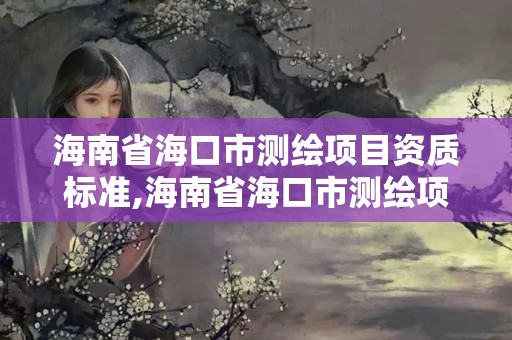 海南省海口市测绘项目资质标准,海南省海口市测绘项目资质标准查询