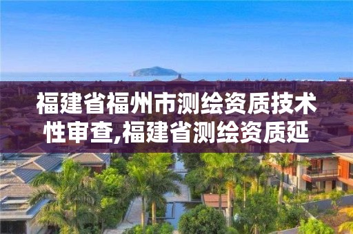 福建省福州市测绘资质技术性审查,福建省测绘资质延期