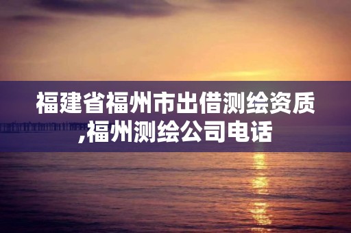 福建省福州市出借测绘资质,福州测绘公司电话