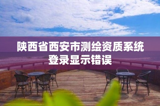 陕西省西安市测绘资质系统登录显示错误