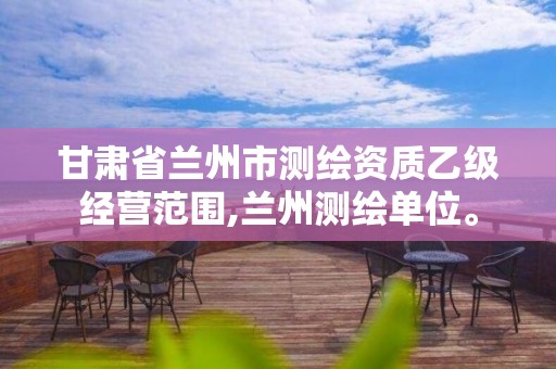 甘肃省兰州市测绘资质乙级经营范围,兰州测绘单位。