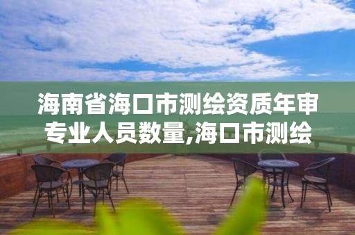 海南省海口市测绘资质年审专业人员数量,海口市测绘公司。