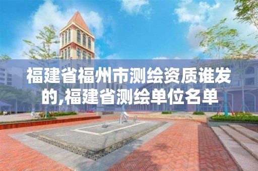 福建省福州市测绘资质谁发的,福建省测绘单位名单