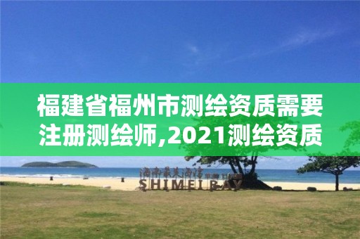 福建省福州市测绘资质需要注册测绘师,2021测绘资质人员要求