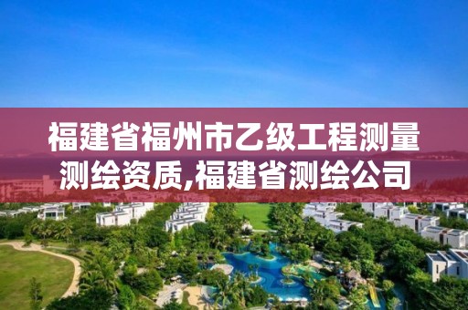 福建省福州市乙级工程测量测绘资质,福建省测绘公司。