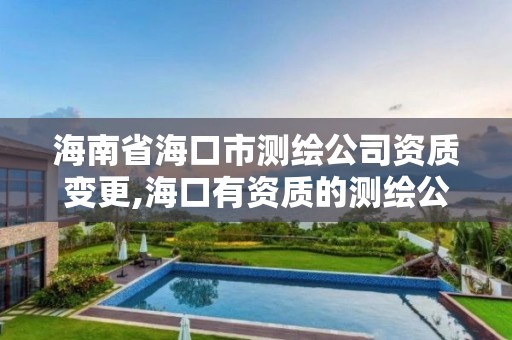 海南省海口市测绘公司资质变更,海口有资质的测绘公司