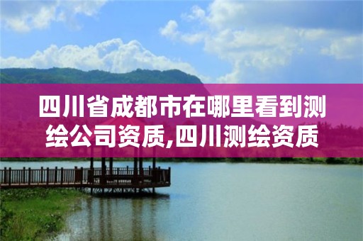 四川省成都市在哪里看到测绘公司资质,四川测绘资质查询