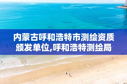 内蒙古呼和浩特市测绘资质颁发单位,呼和浩特测绘局电话