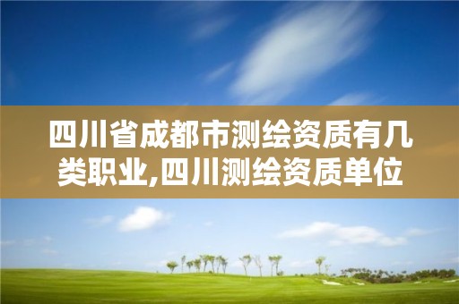 四川省成都市测绘资质有几类职业,四川测绘资质单位