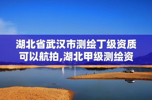 湖北省武汉市测绘丁级资质可以航拍,湖北甲级测绘资质单位。