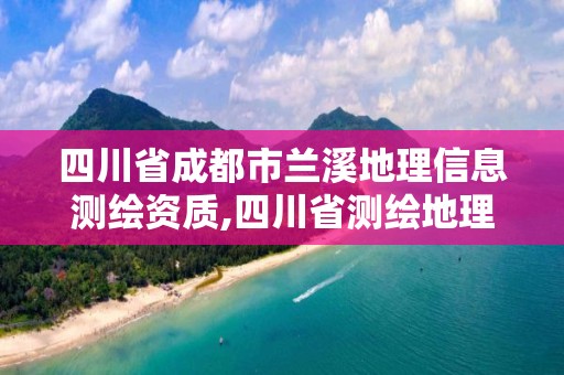 四川省成都市兰溪地理信息测绘资质,四川省测绘地理信息产业协会。