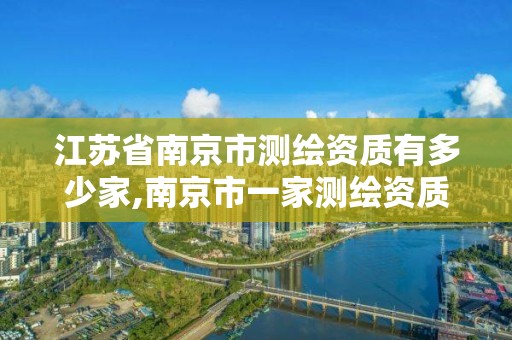 江苏省南京市测绘资质有多少家,南京市一家测绘资质单位要使用