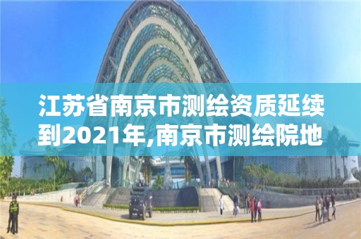 江苏省南京市测绘资质延续到2021年,南京市测绘院地址。