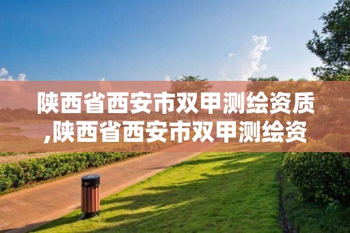 陕西省西安市双甲测绘资质,陕西省西安市双甲测绘资质企业名单