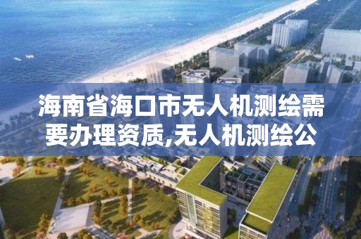 海南省海口市无人机测绘需要办理资质,无人机测绘公司注册条件。