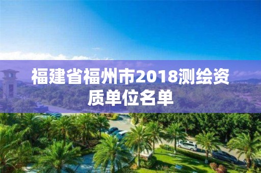 福建省福州市2018测绘资质单位名单