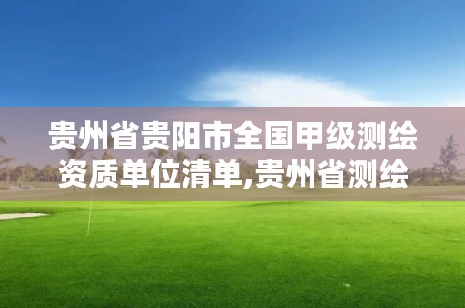 贵州省贵阳市全国甲级测绘资质单位清单,贵州省测绘资质管理规定。