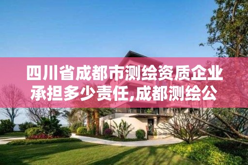 四川省成都市测绘资质企业承担多少责任,成都测绘公司联系方式。