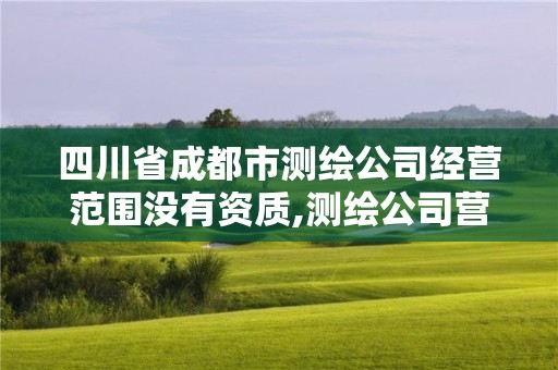 四川省成都市测绘公司经营范围没有资质,测绘公司营业执照经营范围。