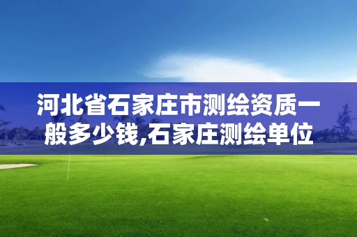 河北省石家庄市测绘资质一般多少钱,石家庄测绘单位。